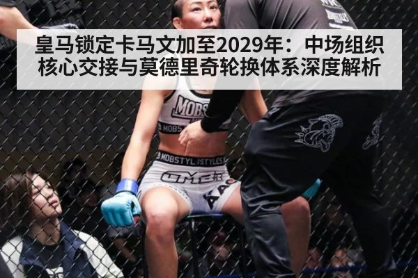 皇马锁定卡马文加至2029年:中场组织核心交接与莫德里奇轮换体系深度解析