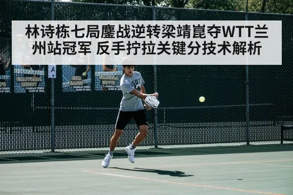 林诗栋七局鏖战逆转梁靖崑夺WTT兰州站冠军 反手拧拉关键分技术解析
