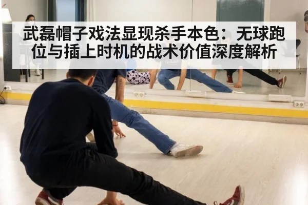 武磊帽子戏法显现杀手本色:无球跑位与插上时机的战术价值深度解析